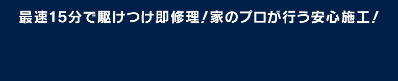 催促15分で駆けつけ即修理！家のプロが行う安心施行！